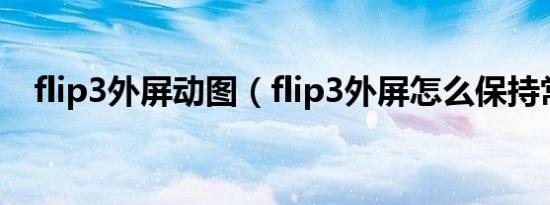 flip3外屏动图（flip3外屏怎么保持常亮）