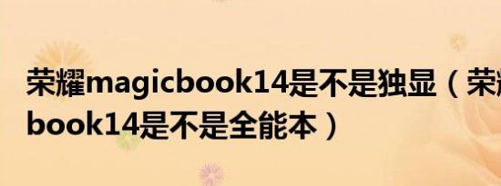 荣耀magicbook14是不是独显（荣耀magicbook14是不是全能本）