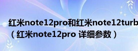 红米note12pro和红米note12turbo哪个好（红米note12pro 详细参数）