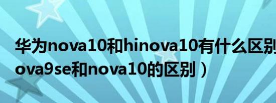 华为nova10和hinova10有什么区别（华为nova9se和nova10的区别）