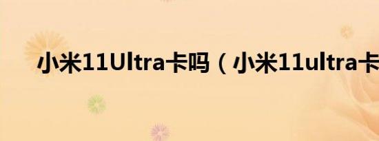 小米11Ultra卡吗（小米11ultra卡吗）