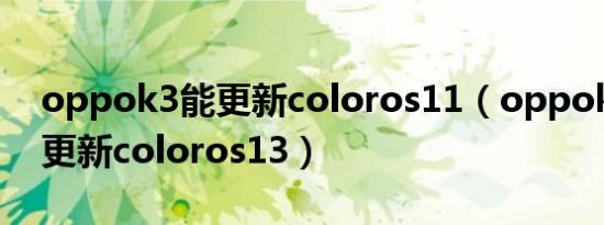 oppok3能更新coloros11（oppok10可以更新coloros13）