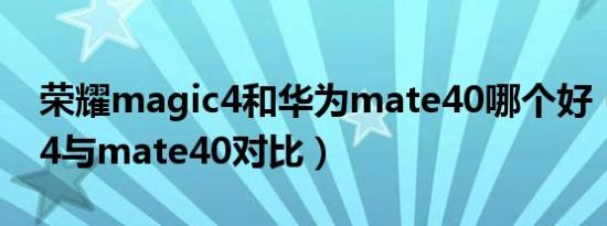 荣耀magic4和华为mate40哪个好（magic4与mate40对比）