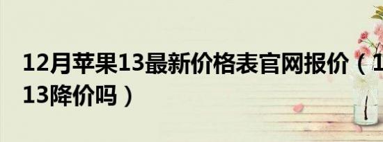 12月苹果13最新价格表官网报价（12月苹果13降价吗）