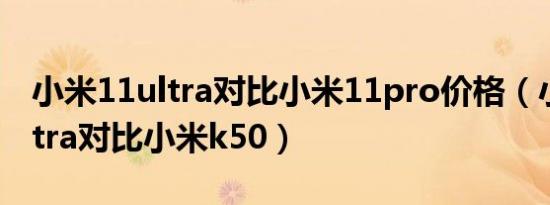 小米11ultra对比小米11pro价格（小米11ultra对比小米k50）