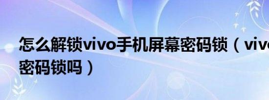 怎么解锁vivo手机屏幕密码锁（vivo s15有密码锁吗）