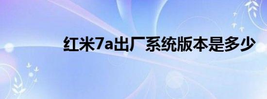 红米7a出厂系统版本是多少