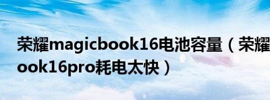 荣耀magicbook16电池容量（荣耀magicbook16pro耗电太快）