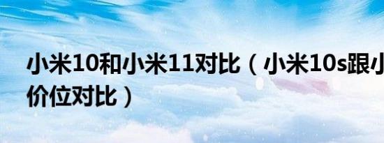 小米10和小米11对比（小米10s跟小米11同价位对比）