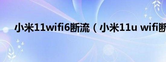 小米11wifi6断流（小米11u wifi断流）