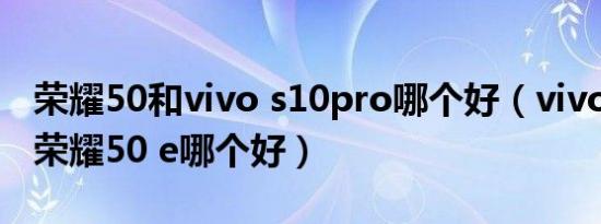 荣耀50和vivo s10pro哪个好（vivo s15e和荣耀50 e哪个好）