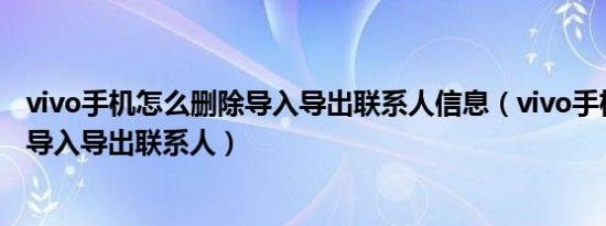 vivo手机怎么删除导入导出联系人信息（vivo手机怎么删除导入导出联系人）