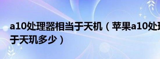 a10处理器相当于天机（苹果a10处理器相当于天玑多少）