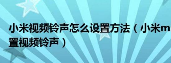 小米视频铃声怎么设置方法（小米mixfold设置视频铃声）