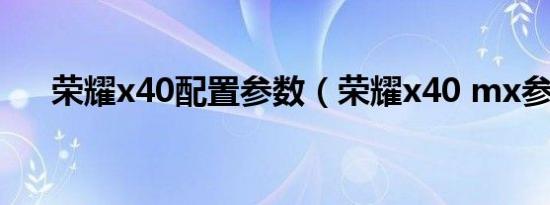 荣耀x40配置参数（荣耀x40 mx参数）