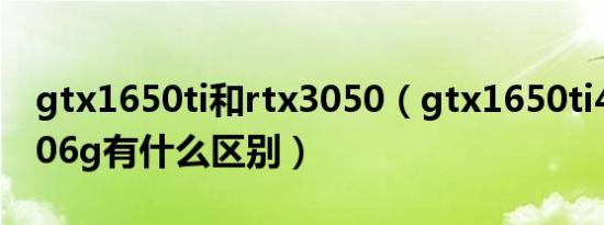 gtx1650ti和rtx3050（gtx1650ti4g和30606g有什么区别）