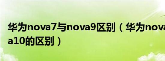 华为nova7与nova9区别（华为nova7和nova10的区别）