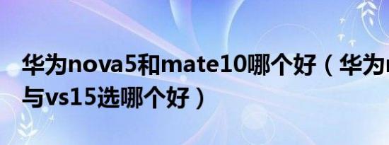 华为nova5和mate10哪个好（华为nova10 与vs15选哪个好）