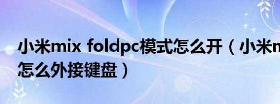 小米mix foldpc模式怎么开（小米mix fold怎么外接键盘）