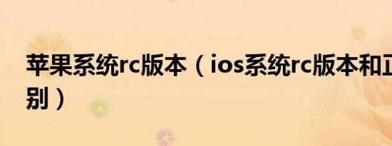 苹果系统rc版本（ios系统rc版本和正式版区别）