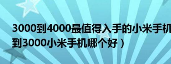 3000到4000最值得入手的小米手机（2500到3000小米手机哪个好）