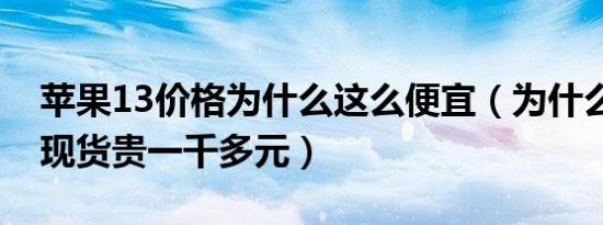 苹果13价格为什么这么便宜（为什么苹果13现货贵一千多元）