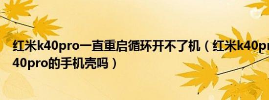 红米k40pro一直重启循环开不了机（红米k40pro 可以用k40pro的手机壳吗）