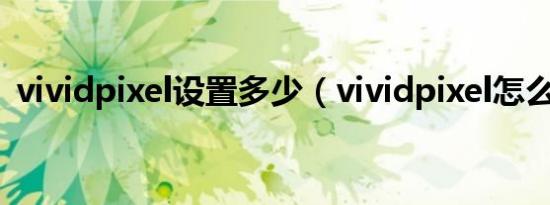 vividpixel设置多少（vividpixel怎么设置）