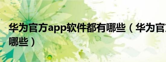 华为官方app软件都有哪些（华为官方app有哪些）