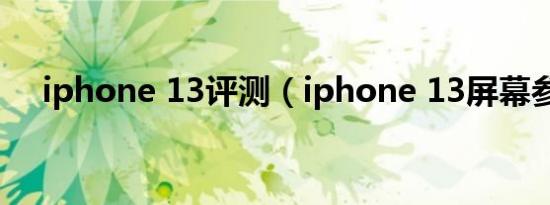 iphone 13评测（iphone 13屏幕参数）