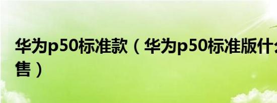 华为p50标准款（华为p50标准版什么时候预售）