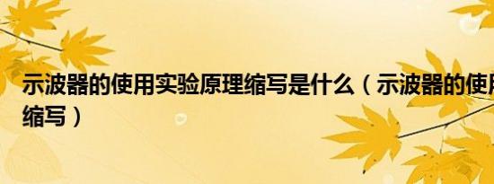 示波器的使用实验原理缩写是什么（示波器的使用实验原理缩写）