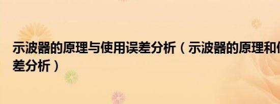 示波器的原理与使用误差分析（示波器的原理和使用实验误差分析）