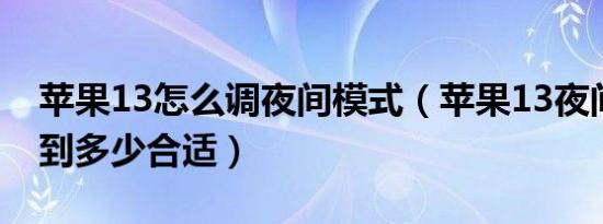 苹果13怎么调夜间模式（苹果13夜间亮度开到多少合适）