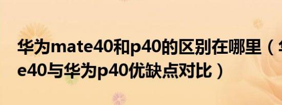 华为mate40和p40的区别在哪里（华为mate40与华为p40优缺点对比）