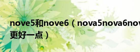 nove5和nove6（nova5nova6nova7哪个更好一点）