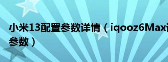 小米13配置参数详情（iqooz6Max详细配置参数）