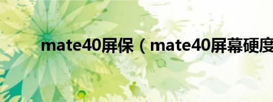 mate40屏保（mate40屏幕硬度）