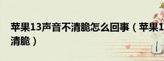 苹果13声音不清脆怎么回事（苹果13声音不清脆）