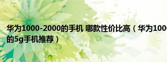 华为1000-2000的手机 哪款性价比高（华为1000到2000元的5g手机推荐）