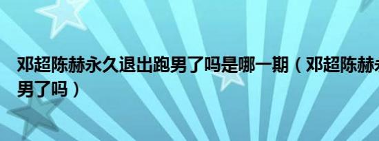 邓超陈赫永久退出跑男了吗是哪一期（邓超陈赫永久退出跑男了吗）