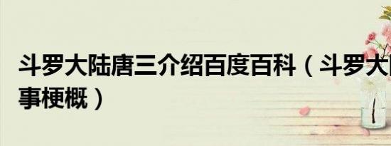 斗罗大陆唐三介绍百度百科（斗罗大陆唐三故事梗概）