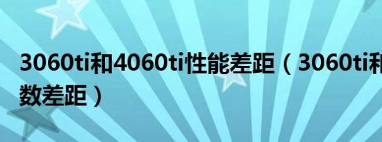 3060ti和4060ti性能差距（3060ti和3080帧数差距）