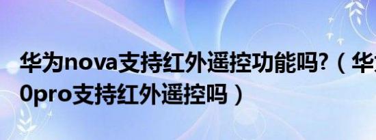 华为nova支持红外遥控功能吗?（华为nova10pro支持红外遥控吗）