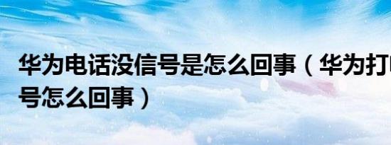 华为电话没信号是怎么回事（华为打电话没信号怎么回事）