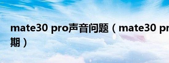 mate30 pro声音问题（mate30 pro生产日期）