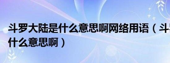 斗罗大陆是什么意思啊网络用语（斗罗大陆是什么意思啊）