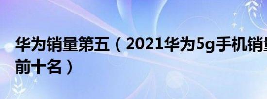 华为销量第五（2021华为5g手机销量排行榜前十名）