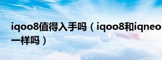 iqoo8值得入手吗（iqoo8和iqneo5摄像头一样吗）