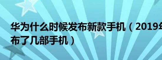 华为什么时候发布新款手机（2019年华为发布了几部手机）